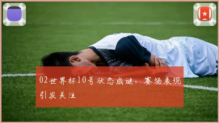 02世界杯10号状态成谜,赛场表现引发关注