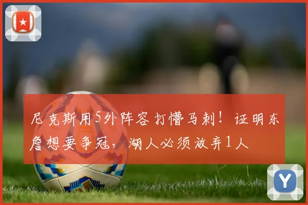 尼克斯用5外阵容打懵马刺!证明东詹想要争冠,湖人必须放弃1人