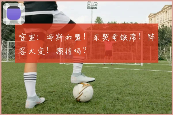 官宣:海斯加盟!东契奇缺席!阵容大变!期待吗?