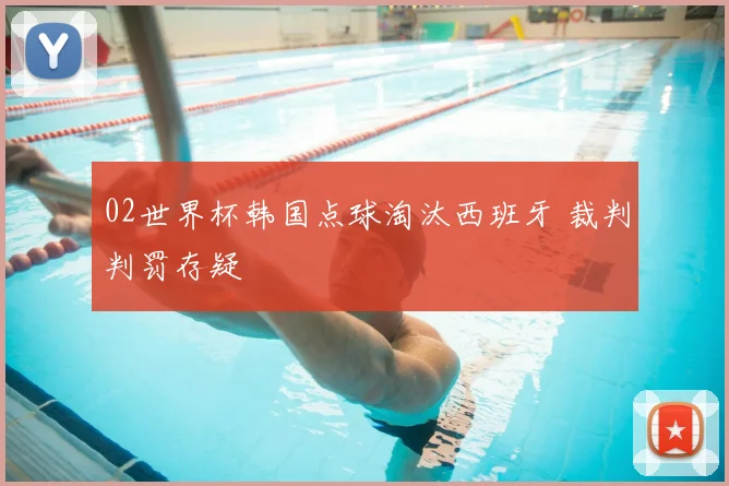 02世界杯韩国点球淘汰西班牙 裁判判罚存疑