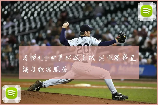 万博app世界杯版上线 优化赛事直播与数据服务