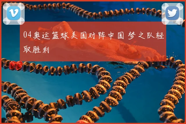 04奥运篮球美国对阵中国 梦之队轻取胜利
