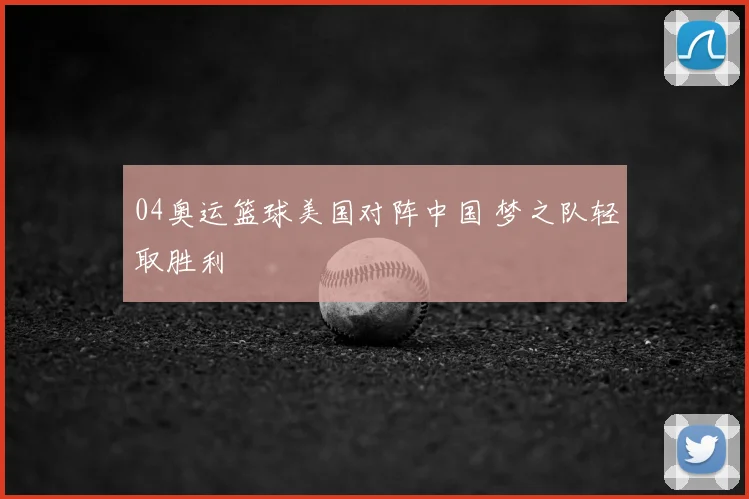 04奥运篮球美国对阵中国 梦之队轻取胜利